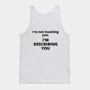 I'm not insulting you. I'm describing you Tank Top